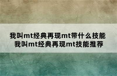 我叫mt经典再现mt带什么技能 我叫mt经典再现mt技能推荐